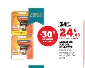 Gillette PUSHING  Gillette  PUSHING  PRODUIT PARTENAIRE  34%  -30% 24%  DE REMISE IMMEDIATE  LE LOT AU CHOIX  LAMES DE RASOIR GILLETTE Fusion 6 +6 ou mach3 8+8 ou proglide 3x4 Le lot  