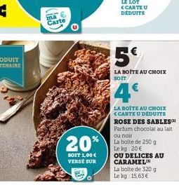 Carte  20%  SOIT 1,00 € VERSE SUR  5€  LA BOITE AU CHOIX SOIT  4€  LA BOITE AU CHOIX <CARTE U DEDUITS ROSE DES SABLES Parfum chocolat au lait ou noir  La boite de 250 g Le kg 20€  OU DELICES AU CARAME