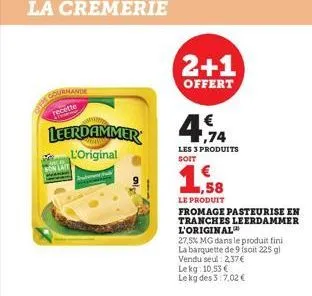 gourmande  to  leerdammer  l'original  bon lait  2+1  offert  €  4.74  les 3 produits soit  1,58  le produit  fromage pasteurise en  tranches leerdammer l'original  27.5% mg dans le produit fini la ba