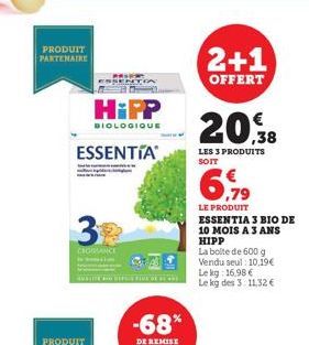 PRODUIT PARTENAIRE  PALV ESSENTIA  ESSENTIA  HiPP  BIOLOGIQUE  3  REPES FIDE DE  2+1  OFFERT  20.38  LES 3 PRODUITS SOIT  6,99  LE PRODUIT  ESSENTIA 3 BIO DE  10 MOIS A 3 ANS HIPP  La boite de 600 g V