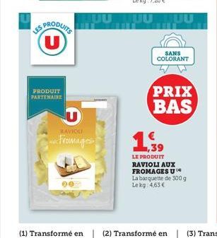 PRODUITS (U)  PRODUIT PARTENAIRE  U  RAVIOLI  Fromages  20  SANS COLORANT  PRIX BAS  1,39  LE PRODUIT RAVIOLI AUX FROMAGES U La barquette de 300 g  Le kg 4,63 € 