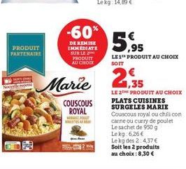 PRODUIT PARTENAIRE  Marie  COUSCOUS ROYAL MOT  -60%  DE REMISE IMMEDIATE  SUR LE 2 PRODUIT AU CHOC  5.95  LE 1 PRODUIT AU CHOIX SOIT  1,35  LE 2 PRODUIT AU CHOIX PLATS CUISINES SURGELES MARIE Couscous