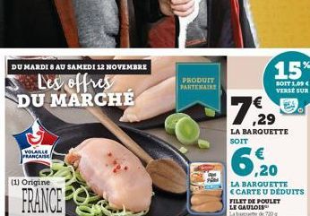 DU MARDI 8 AU SAMEDI 12 NOVEMBRE  Les offres DU MARCHÉ  VOLAILLE FRANÇAISE  (1) Origine  FRANCE  PRODUIT PARTENAIRE  15%  SOIT 1,09 € VERSE SUR  7,29  LA BARQUETTE SOIT  ,20  LA BARQUETTE <CARTE U DÉD