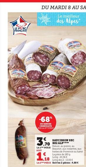 LE PORC FRANÇAIS  -68%  DE REMISE IMMEDIATE SUR LA 2 PIECE  SAUCISSON SEC BEL'ALP  1,18  Nature, au poivre, au Beaufort, aux noisettes, aux herbes de Provence ou fumé La pièce de 180 g Lekg: 20,56 € L