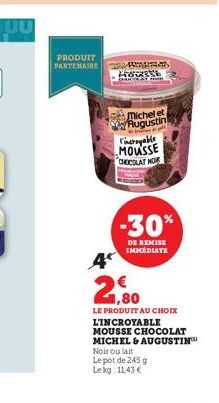 PRODUIT PARTENAIRE  4  Hwast  CHARTRAT  Michel et Augustin  Fincroyable MOUSSE CHOCOLAT NOR  -30%  DE REMISE IMMEDIATE  Noir oulait  Le pot de 245 g Le kg 11.43 €  1,80  LE PRODUIT AU CHOIX L'INCROYAB