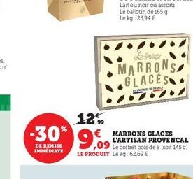 -30%  DE REMISE IMMEDIATE  12.99  9,09  ,09  €MARRONS GLACES L'ARTISAN PROVENCAL  Le coffret bois de 8 (soit 145 g) LE PRODUIT Lekg: 62,69 €  MARRONS GLACES  perbess 