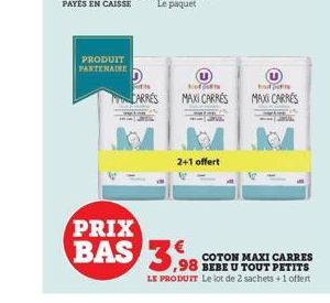 PRODUIT  PARTENAIRE  D  Fis  CARRÉS  ko  MAXI CARRÉS  2+1 offert  PRIX  BAS 3,98  ,98  houdt  MAXI CARRÉS  COTON MAXI CARRES  i BEBE U TOUT PETITS  LE PRODUIT Le lot de 2 sachets +1 offert 