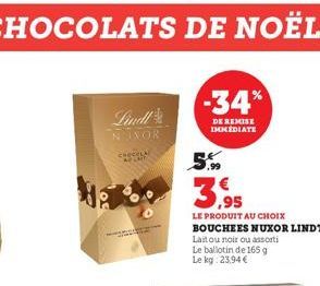 Lindl NINOR  chcel  -34%  DE REMISE IMMEDIATE  5.99  3.95  LE PRODUIT AU CHOIX BOUCHEES NUXOR LINDT  Laitou noir ou assorti  Le ballotin de 165 g Le kg: 23,94 € 