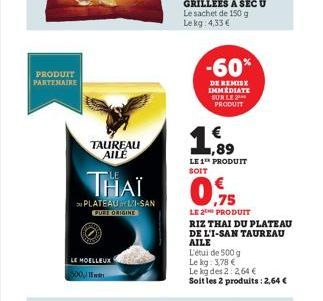 PRODUIT PARTENAIRE  TAUREAU AILE  LE MOELLEUX  THAÏ  PLATEAULI-SAN PURE ORIGINE  500,11  -60%  DE REMISE IMMEDIATE SUR LE PRODUIT  1  1,89  LE1th PRODUIT SOIT  LE 2T PRODUIT RIZ THAI DU PLATEAU DE L'I