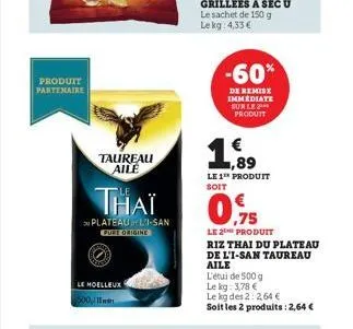 produit partenaire  taureau aile  le moelleux  thaï  plateauli-san pure origine  500,11  -60%  de remise immediate sur le produit  1  1,89  le1th produit soit  le 2t produit riz thai du plateau de l'i