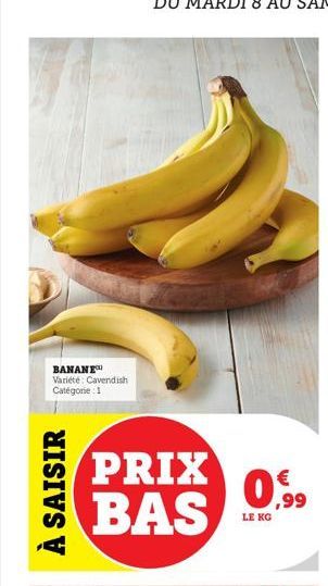 BANANE Variété: Cavendish Catégorie : 1  À SAISIR  PRIX BAS  0,9⁹9  €  LE KG 