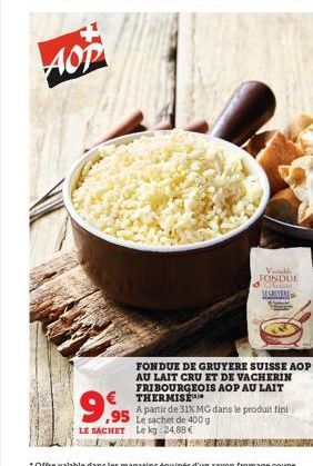 AOP  9.95  LE SACHET Le kg 24,88 €  Val FONDUE  Sallan  FONDUE DE GRUYERE SUISSE AOP AU LAIT CRU ET DE VACHERIN FRIBOURGEOIS AOP AU LAIT THERMISE  A partir de 31% MG dans le produit firu Le sachet de 