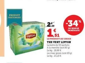 produit partenaire  lipton  25  1,51  le produit au choix the vert lipton la boite de 50 sachets a la menthe (soit 80 gl lekg: 18,88 €  -34%  de remise immediate  ou clear green (soit 65 g) lekg:23,23