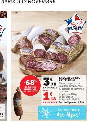 -68%  DE REMISE IMMEDIATE SUR LA 2 PIECE  SAUCISSON SEC BEL'ALP****  70 Nature, au poivre, au  3,0  Beaufort, aux noisettes, aux herbes de Provence ou fumé  La pièce de 180 g Le kg: 20,56 € Le kg des 