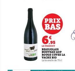 PRIX BAS  6,95  LE PRODUIT BEAUJOLAIS NOUVEAU AOP ROUGE CUVEE LA VACHE BIO La bouteille de 75 cl 