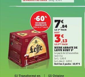 Lille  Fe  -60%  DE REMISE IMMEDIATE SUR LE 2¹ PACK  Leffe  kus  7,84  LE 1¹ PACK SOIT  LE 2 PACK  BIERE ABBAYE DE LEFFE RUBY S  Le pack de 12 bouteilles (soit 3 L)  Le L: 2,61 €  Le L des 2:1,83 €  S