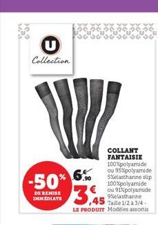 csc  Collection  -50% 3,45  DE REMISE IMMEDIATE  COLLANT FANTAISIE 100% polyamide ou 95% polyamide 5%elasthanne slip 100% polyamide ou 91% polyamide 9%elasthanne Taille 1/2 à 3/4-LE PRODUIT Modeles as