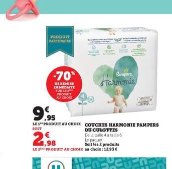 PRODUIT PARTENAIRE  -70%  DE REMISE IMMEDIATE SUR LE PRODUIT AU CHOIX  9,95  LE 1 PRODUIT AU CHOIX COUCHES HARMONIE PAMPERS  SOIT  OU CULOTTES  De la taille 4 à taille 6  2,98  Le paquet  Soit les 2 p