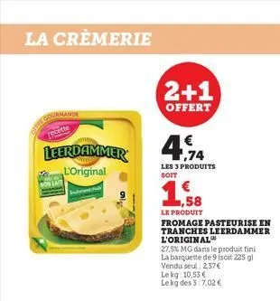 la crèmerie  gourmande  to  leerdammer  l'original  bon lait  2+1  offert  €  4.74  les 3 produits soit  1,58  le produit  fromage pasteurise en  tranches leerdammer l'original  27.5% mg dans le produ