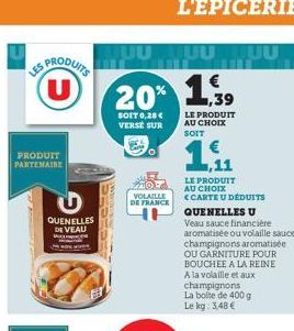 LES PRODUITS (U)  PRODUIT PARTENAIRE  QUENELLES DE VEAU  W  PIDE  UU TUU TUU  20% 1,9  SOIT 0,28 € VERSE SUR  VOLAILLE DE FRANCE  LE PRODUIT AU CHOIX SOIT  ,11  LE PRODUIT AU CHOIX  CARTE U DEDUITS  Q