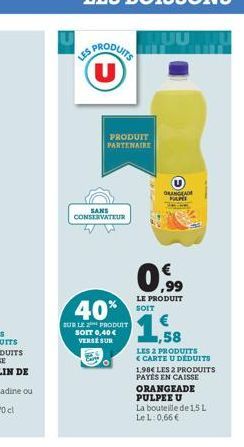 LES PRODUITS (U)  PRODUIT PARTENAIRE  SANS CONSERVATEUR  40%  SUR LE PRODUIT  SOFT 0,40 € VERSE SUR  ORANGEADE PARI  0,99  €  LE PRODUIT SOIT  ,58  LES 2 PRODUITS <CARTE U DÉDUITS  1,98€ LES 2 PRODUIT