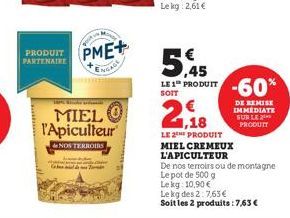 PRODUIT PARTENAIRE  PME+  Taru Kandke advanta  MIEL l'Apiculteur  &NOS TERROIRS  5.45  LE 1 PRODUIT -60%  1,18  LE 2 PRODUIT  MIEL CREMEUX  DE REMISE  IMMEDIATE SUR LE PRODUIT  L'APICULTEUR  De nos te