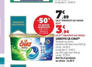 PRODUIT PARTENAIRE  LE  CHAT  EDISC  -50%  DE REMISE IMMEDIATE SUR LE 2 PRODUIT AU CHOIX  ww  00  06  ,89  LE1 PRODUIT AU CHOIX SOIT  3.94  LE 2E PRODUIT AU CHOIX LESSIVE LE CHAT Variétés au choix  La