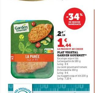 NO  Garden  Gourmet  LA PANÉE  Saje af Bla  -34%  DE REMISE IMMEDIATE  2,19  1,44  LE PRODUIT AU CHOIX  PLAT VEGETAL GARDEN GOURMET Escalope soja et bie La barquette de 180 g Lekg: 8 €  ou carré gourm