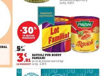 -30%  DE REMISE IMMEDIATE  5.50  €  3,81  PRODUIT PARTENAIRE  LE PRODUIT Le kg: 2,38 €  RAVIOLI PUR BOEUF PANZANI  ,81 Le lot de 2 boltes (soit 1,6 kg)  Lot Familial  PANZANI  Ravioli  C 