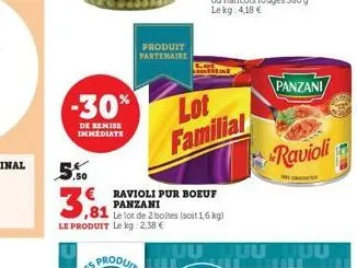 -30%  de remise immediate  5.50  €  3,81  produit partenaire  le produit le kg: 2,38 €  ravioli pur boeuf panzani  ,81 le lot de 2 boltes (soit 1,6 kg)  lot familial  panzani  ravioli  c 