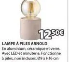 12.50€  lampe a piles arnold  en aluminium, céramique et verre. avec led et minuterie. fonctionne à piles, non incluses. 09 x h16 cm 