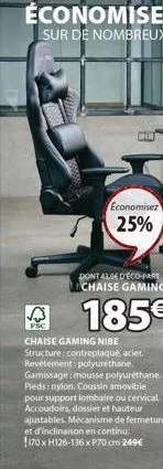 cen  economisez  25%  dont 43,06 d'eco-part chaise gaming  185€  fsc  chaise gaming nibe structure contreplaqué, acier. revêtement: polyuréthane. gamissage: mousse polyuréthane pieds: nylon. coussin a