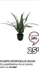 fames 24%  25€  plante artificielle celius en polyéthylène, fer et ciment. h65 cm 32,99€ 