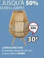 33%  30€  lampadaire dani  en bambou, ampoule e27 non incluse. h54cm 44,99€ 