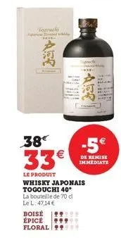 [ase]  boisé  épicé floral  38  33€  le produit whisky japonais togouchi 40° la bouteille de 70 cl le l: 47,14 €  are  -5€  de remise immediate  