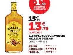 william peel  elended  scotch whisk  1,50  de remise immédiate  15.  13,99  le produit  blended scotch whisky william peel 40°  la bouteille de 1 l  boisé céréales fruite 