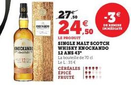 KNOCKAND  KNOCKANDO  27.50  €  24,50  LE PRODUIT  CÉRÉALES ÉPICE FRUITÉ  SINGLE MALT SCOTCH WHISKY KNOCKANDO 12 ANS 43*  La bouteille de 70 cl  Le L.35 €  9  99  ***  DE REMISE IMMEDIATE 