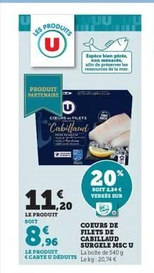 produits u  les a  produit partenaire  caso filets  cabillaud  11,20  le produit soit  espèce bien gérée non menacée afin de préserver les ressources de la mer.  20%  soit 2,24 € versés sur  coeurs de