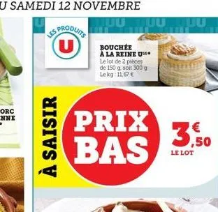 les produits  u  à saisir  prix bas  bouchée à la reine u le lot de 2 pièces de 150 g. soit 300 g lekg: 11,67 €  uuuuu  € ,50  le lot 