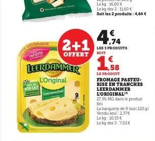 courmande  t  son lait  2+1  offert  leerdammer  l'original  ,74  les 3 produits  soit  € 1,58  le produit  fromage pasteu- rise en tranches  leerdammer  l'original  27,5% mg dans le produit  fini  la