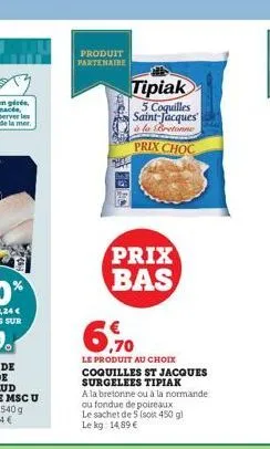 produit partenaire  tipiak  5 coquilles saint-jacques  à la bretonne  prix choc  prix bas  6,70  le produit au choix coquilles st jacques surgelees tipiak  a la bretonne ou à la normande  ou fondue de