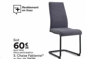 revêtement en tissu  soit  60€  dont 1€45 d'éco-participation 3. chaise fabienne au lieu de 79€99 