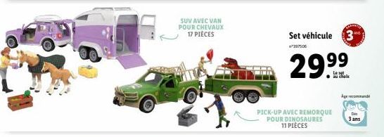 SUV AVEC VAN POUR CHEVAUX 17 PIÈCES  Set véhicule 3  *337506  2999  PICK-UP AVEC REMORQUE POUR DINOSAURES 11 PIÈCES  au chola  Age recommand  Da 3 ans 