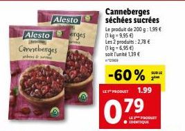 Alesto  Canneberges  where  Alesto  erges  Canneberges séchées sucrées  Le produit de 200 g: 1,99 € (1kg=9,95 €)  Les 2 produits: 2,78 €  (1kg 6,95 €)  soit l'unité 1,39 € w712949  -60%  LES PRODUIT  