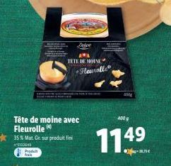 Produ fals  Tête de moine avec Fleurolle  35 % Mat. Gr. sur produit fini  103643  TETE DE MOINE  Hauralle  400g  400  11.49  -  