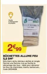 pole  per et propre  2€99  büchettes allume feu  5,5 dm¹  bois blanc et/ou résineux séchés et rangés permet une flamme vive qui facile démanage des feux-idéal pour démarrer les feux de cheminées, inse