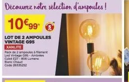 découvrez notre sélection d'ampoules!  10€99  lot de 2 ampoules vintage g95  xanlite  pack de 2 ampoules à lament led vintage g95- ambrées culot e27-006 lumens blanc chaud code 26335252 