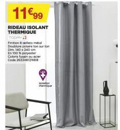 11€99  RIDEAU ISOLANT THERMIQUE  TODAY  Finitionellets métal Doublure polaire ton sur ton Dim 140 x 240 cm  En 100% polyester Coloris fusain ou acier Code 26334817/4818  the  in 