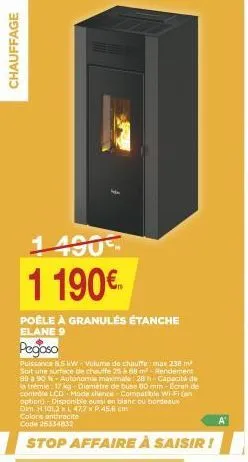 chauffage  1490  1 190€  poêle à granulés étanche elane 9  pegaso  puissance 85 kw-volume de chauffe max 238 m² soit une surface de chauffe 25 à 88 m²-rendement 80 a 90 %-autonomie maximale: 28 - capa