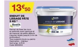 13€ 50  ENDUIT DE LISSAGE PÂTE 5 KG.  Bostik  Permet de ser les murs at plafonds avant peinture et de masquer de petits défauts (rayures, éclats jusqu'à 2 mm de profondeur)  Tous supports bruts ou pei